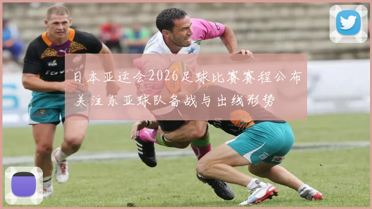 日本亚运会2026足球比赛赛程公布 关注东亚球队备战与出线形势