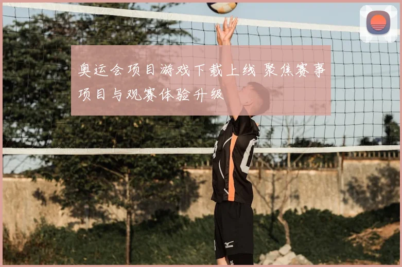 奥运会项目游戏下载上线 聚焦赛事项目与观赛体验升级