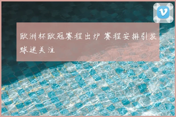 欧洲杯欧冠赛程出炉 赛程安排引发球迷关注