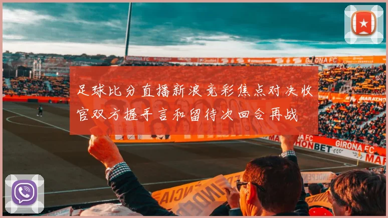 足球比分直播新浪竞彩焦点对决收官双方握手言和留待次回合再战