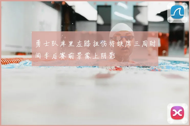勇士队库里左膝扭伤将缺席三周时间季后赛前景蒙上阴影