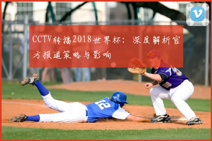CCTV转播2018世界杯:深度解析官方报道策略与影响