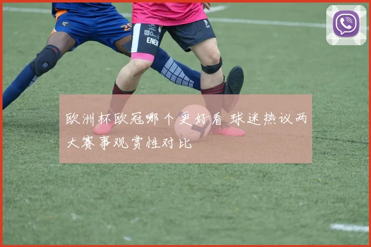 欧洲杯欧冠哪个更好看 球迷热议两大赛事观赏性对比