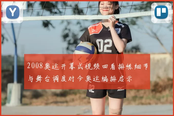 2008奥运开幕式视频回看排练细节与舞台调度对今奥运编排启示