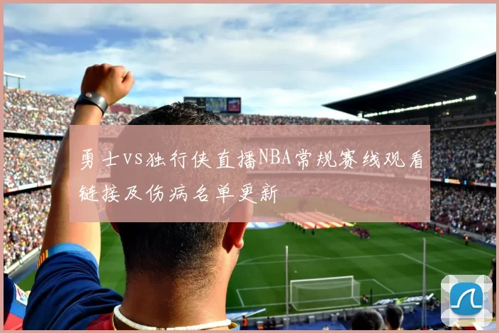 勇士vs独行侠直播NBA常规赛线观看链接及伤病名单更新