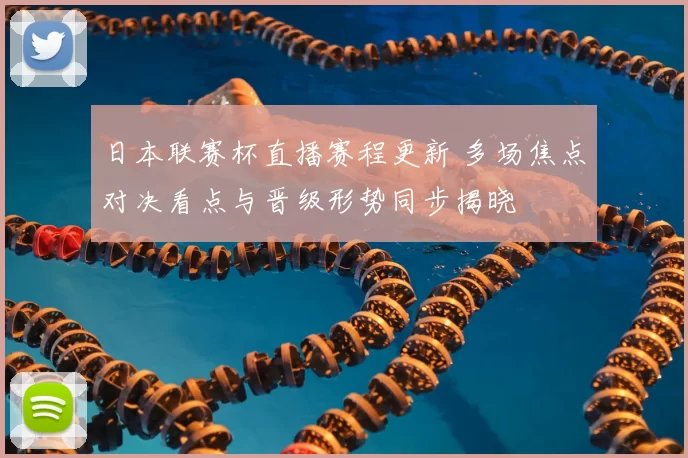 日本联赛杯直播赛程更新 多场焦点对决看点与晋级形势同步揭晓