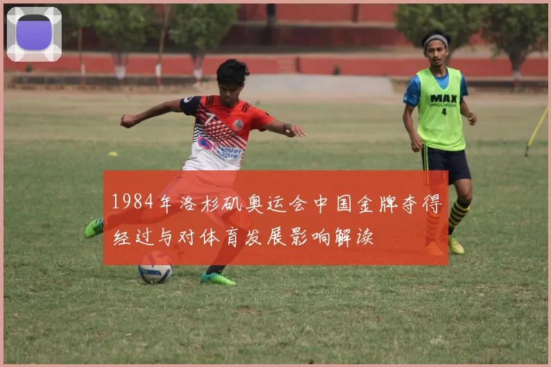 1984年洛杉矶奥运会中国金牌夺得经过与对体育发展影响解读