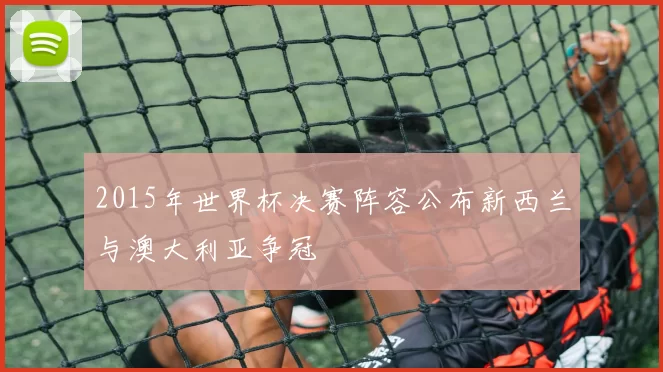 2015年世界杯决赛阵容公布新西兰与澳大利亚争冠