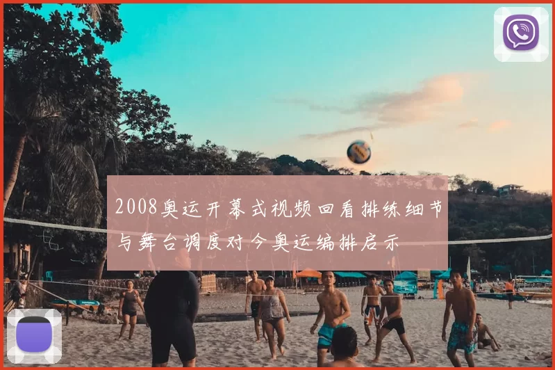 2008奥运开幕式视频回看排练细节与舞台调度对今奥运编排启示