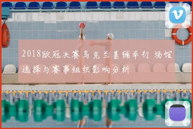 2018欧冠决赛乌克兰基辅举行 场馆选择与赛事组织影响分析