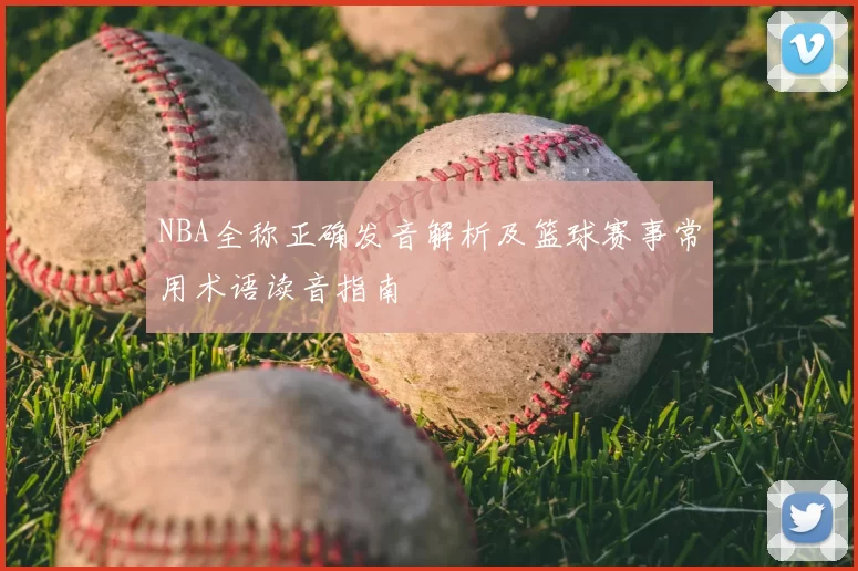 NBA全称正确发音解析及篮球赛事常用术语读音指南