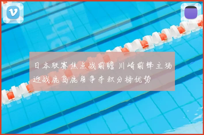 日本联赛焦点战前瞻 川崎前锋主场迎战鹿岛鹿角争夺积分榜优势