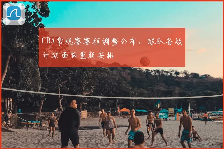 CBA常规赛赛程调整公布，球队备战计划面临重新安排