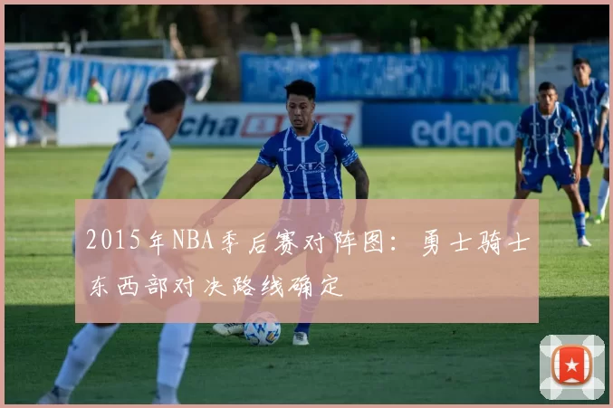 2015年NBA季后赛对阵图：勇士骑士东西部对决路线确定