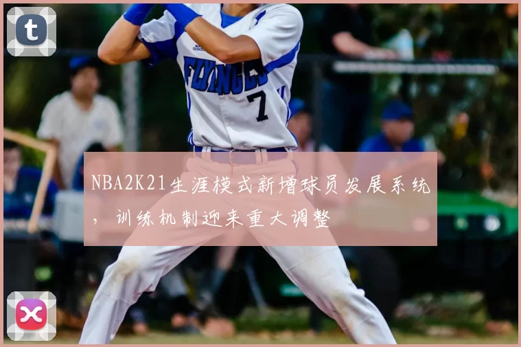 NBA2K21生涯模式新增球员发展系统,训练机制迎来重大调整