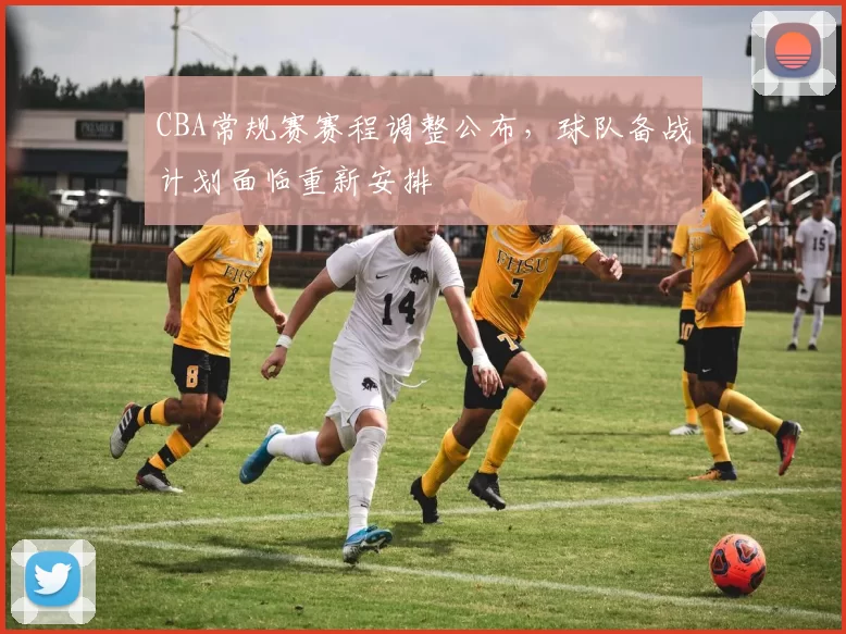 CBA常规赛赛程调整公布，球队备战计划面临重新安排