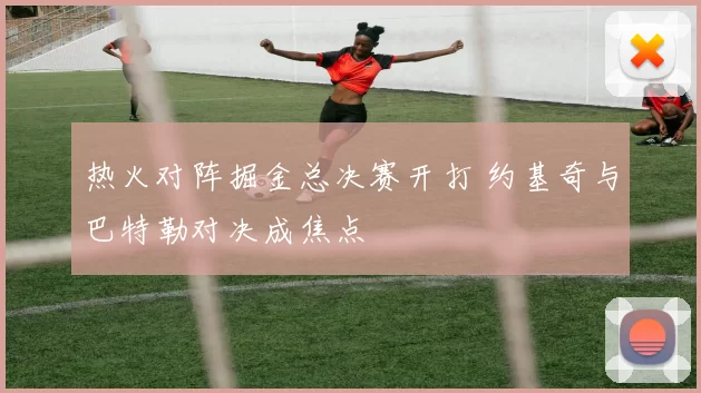 热火对阵掘金总决赛开打 约基奇与巴特勒对决成焦点