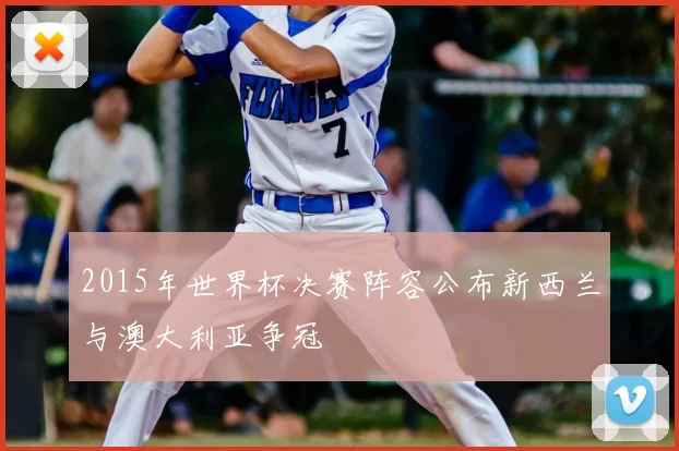 2015年世界杯决赛阵容公布新西兰与澳大利亚争冠