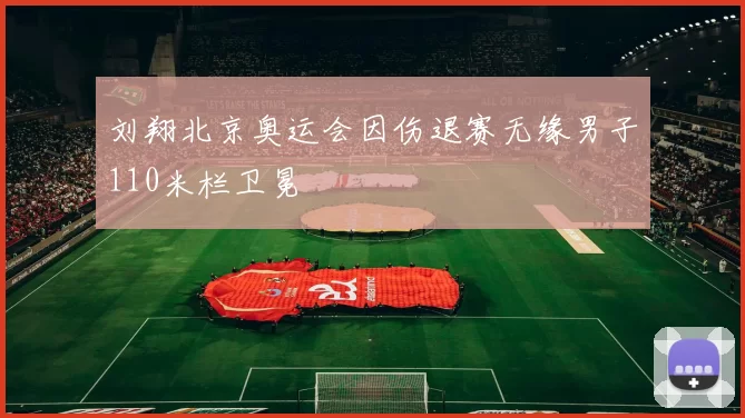刘翔北京奥运会因伤退赛无缘男子110米栏卫冕