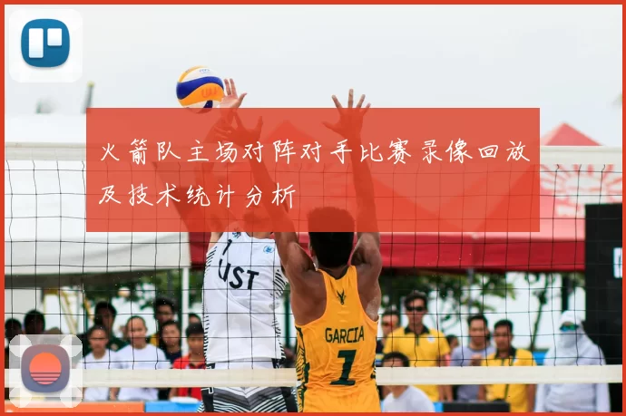 火箭队主场对阵对手比赛录像回放及技术统计分析