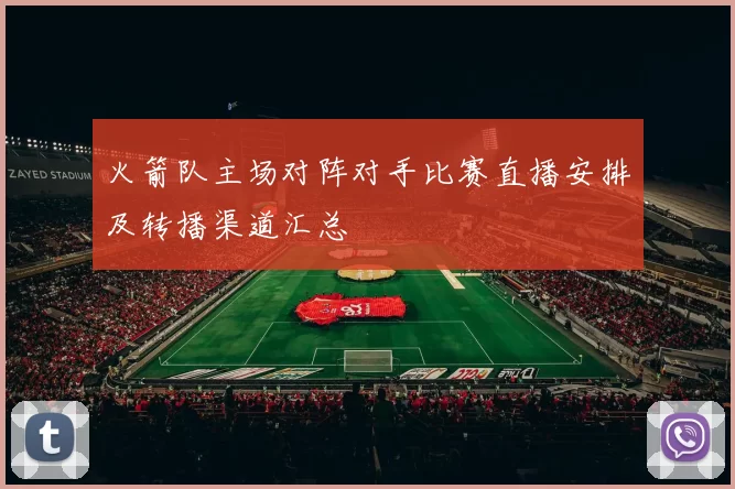 火箭队主场对阵对手比赛直播安排及转播渠道汇总