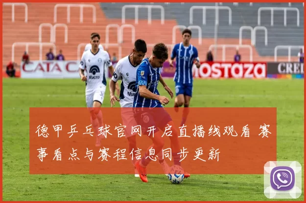 德甲乒乓球官网开启直播线观看 赛事看点与赛程信息同步更新