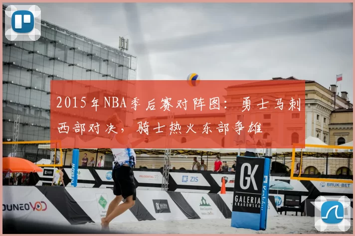 2015年NBA季后赛对阵图:勇士马刺西部对决,骑士热火东部争雄