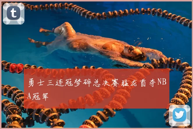 勇士三连冠梦碎总决赛猛龙首夺NBA冠军